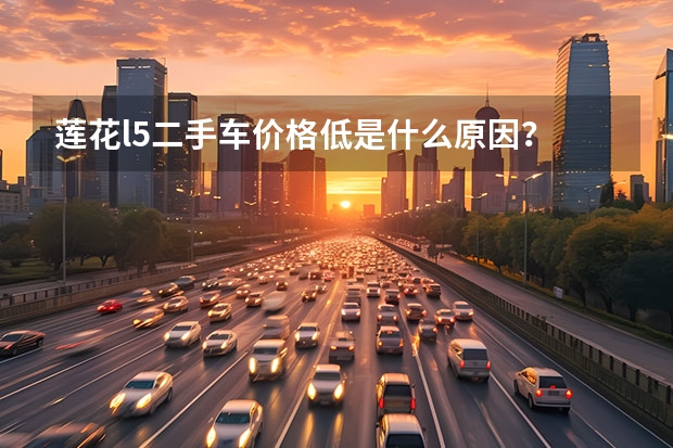 莲花l5二手车价格低是什么原因？