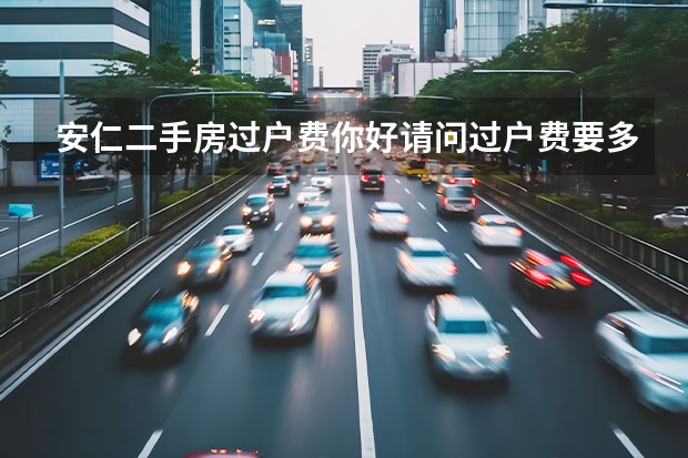安仁二手房过户费你好请问过户费要多少钱？