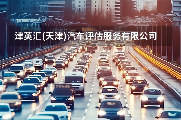 津英汇(天津)汽车评估服务有限公司怎么样？