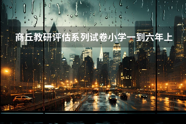 商丘教研评估系列试卷小学一到六年上册哪里有啊