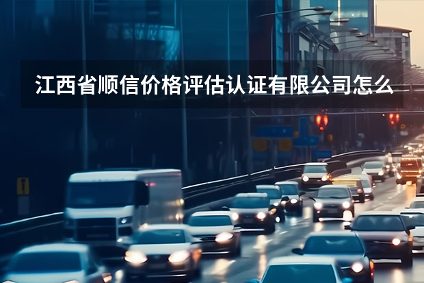 江西省顺信价格评估认证有限公司怎么样？
