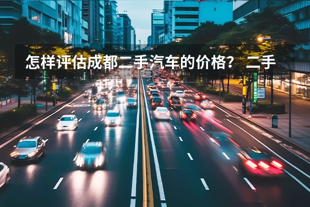 怎样评估成都二手汽车的价格？ 二手汽车价格评估
