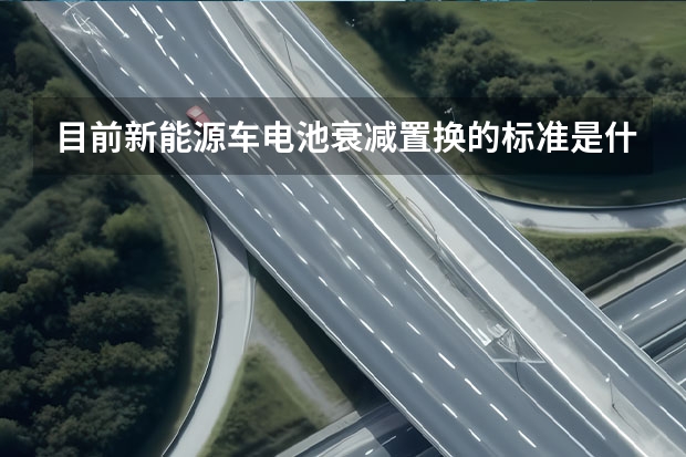 目前新能源车电池衰减置换的标准是什么？