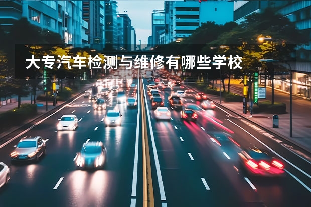 大专汽车检测与维修有哪些学校