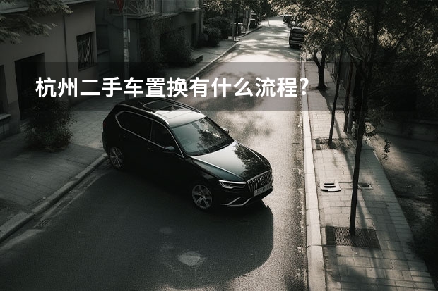杭州二手车置换有什么流程?