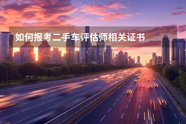 如何报考二手车评估师相关证书