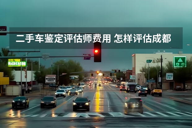 二手车鉴定评估师费用 怎样评估成都二手汽车的价格？