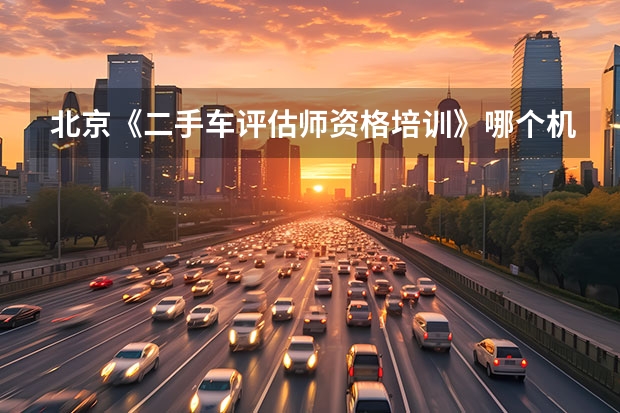 北京《二手车评估师资格培训》哪个机构正规