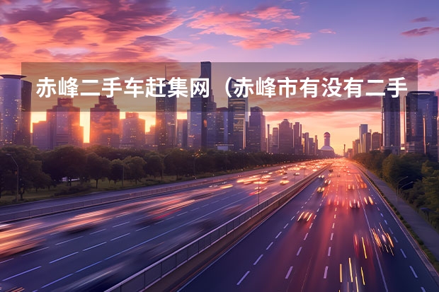 赤峰二手车赶集网（赤峰市有没有二手汽车交易市场）