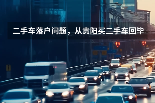 二手车落户问题，从贵阳买二手车回毕节落户麻烦吗?需要咋个办理，求详解?