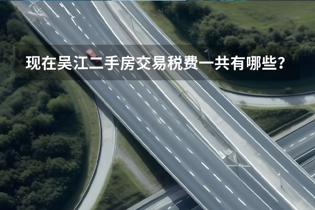 现在吴江二手房交易税费一共有哪些？