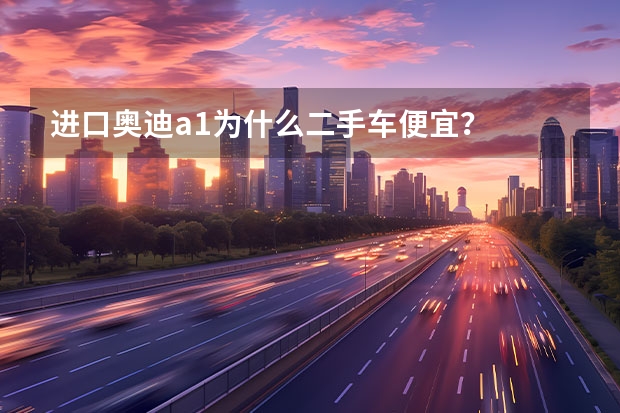 进口奥迪a1为什么二手车便宜？