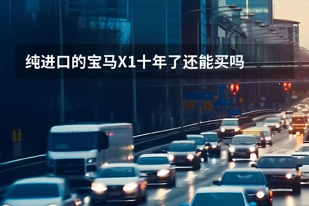 纯进口的宝马X1十年了还能买吗