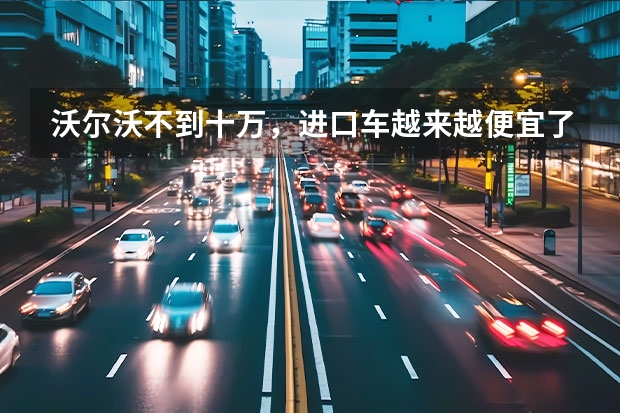 沃尔沃不到十万，进口车越来越便宜了吗？