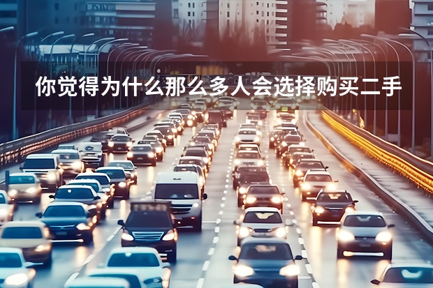 你觉得为什么那么多人会选择购买二手车呢？