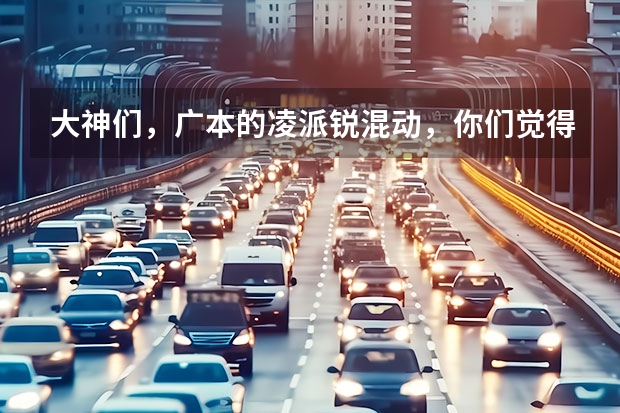 大神们，广本的凌派锐·混动，你们觉得好不好，值得买吗？