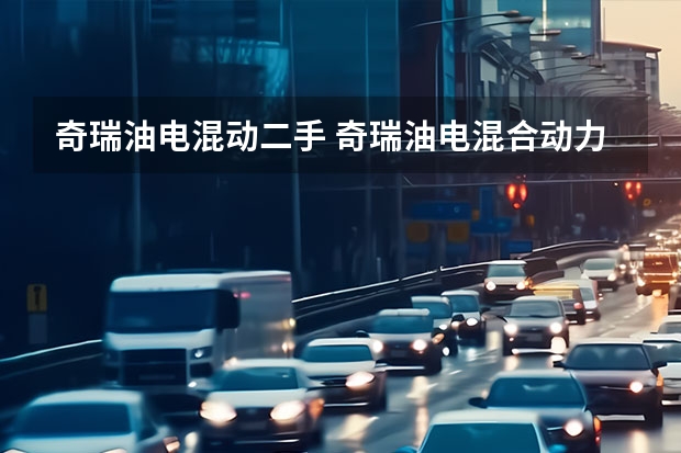 奇瑞油电混动二手 奇瑞油电混合动力汽车有几款？