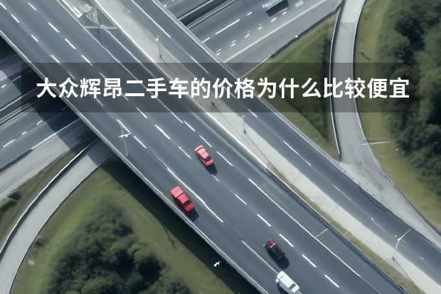 大众辉昂二手车的价格为什么比较便宜?