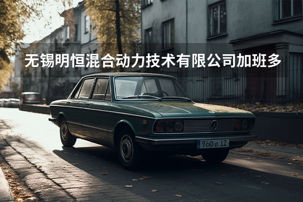 无锡明恒混合动力技术有限公司加班多吗
