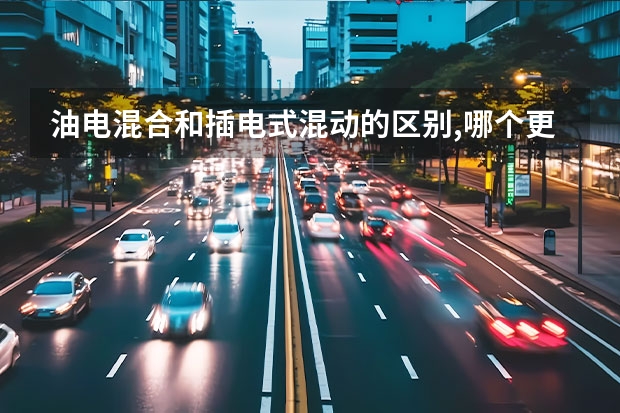 油电混合和插电式混动的区别,哪个更好