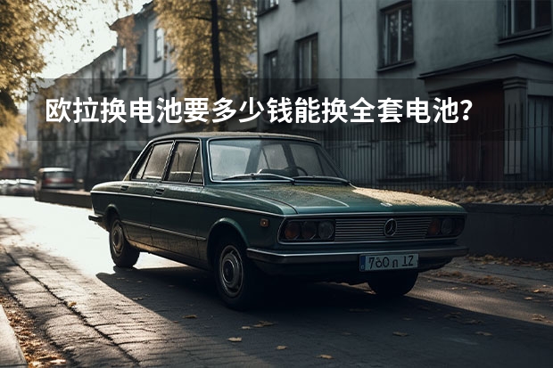 欧拉换电池要多少钱能换全套电池？