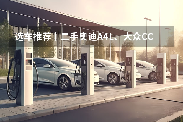 选车推荐丨二手奥迪A4L、大众CC、凯迪拉克CT4怎么选？