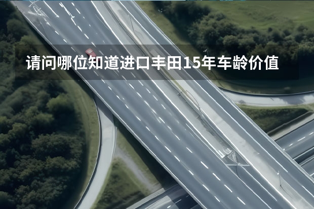 请问哪位知道进口丰田15年车龄价值多少钱