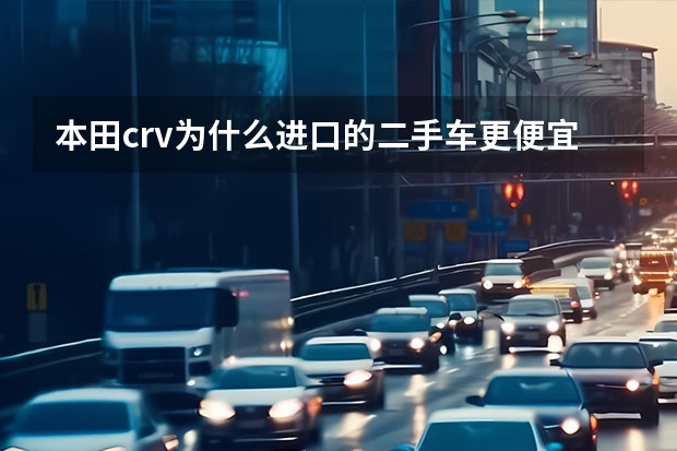 本田crv为什么进口的二手车更便宜
