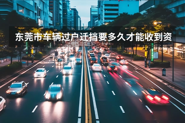 东莞市车辆过户迁挡要多久才能收到资料？