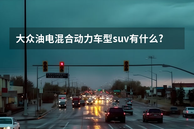 大众油电混合动力车型suv有什么?