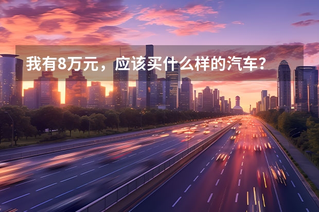 我有8万元，应该买什么样的汽车？