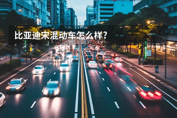 比亚迪宋混动车怎么样?