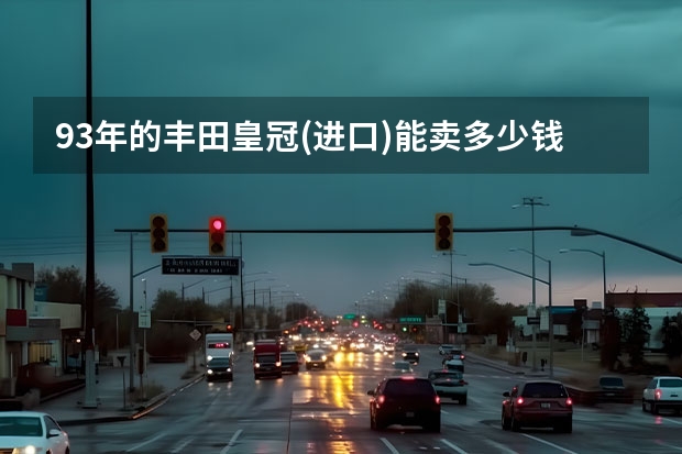 93年的丰田皇冠(进口)能卖多少钱？