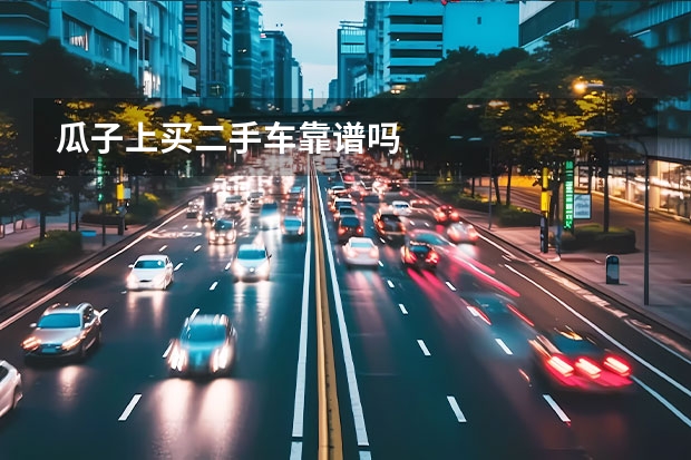 瓜子上买二手车靠谱吗