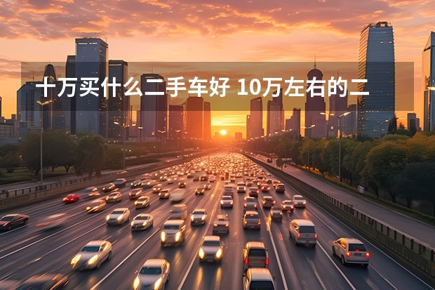 十万买什么二手车好 10万左右的二手车