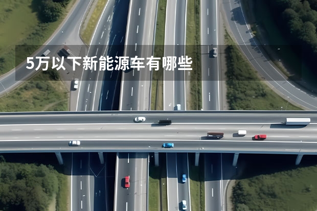 5万以下新能源车有哪些