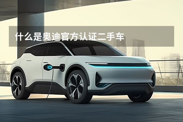 什么是奥迪官方认证二手车
