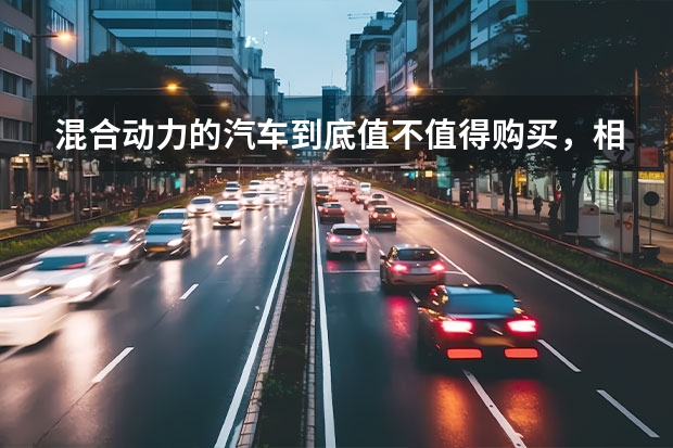 混合动力的汽车到底值不值得购买，相比于纯电车或纯油车有哪些优势？