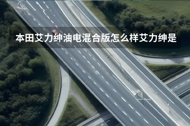 本田艾力绅油电混合版怎么样艾力绅是插电式混动吗