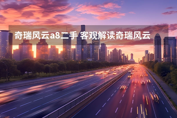 奇瑞风云a8二手 客观解读奇瑞风云A8：价格不低也不高，竞争力不弱也不强