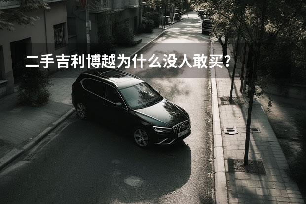 二手吉利博越为什么没人敢买？