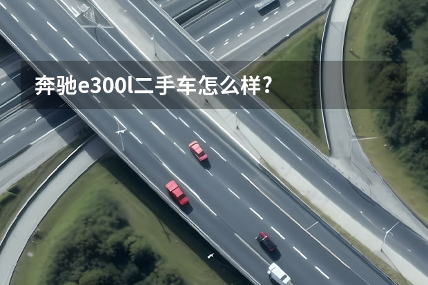 奔驰e300l二手车怎么样?