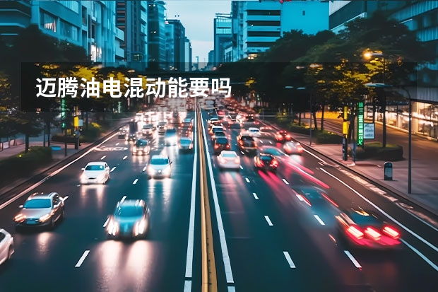 迈腾油电混动能要吗