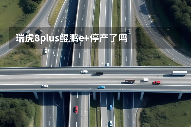 瑞虎8plus鲲鹏e+停产了吗