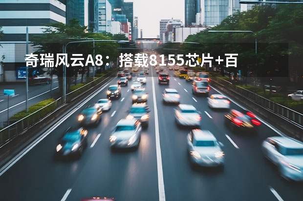 奇瑞风云A8：搭载8155芯片+百公里油耗4.2L，买？（客观解读奇瑞风云A8：价格不低也不高，竞争力不弱也不强）