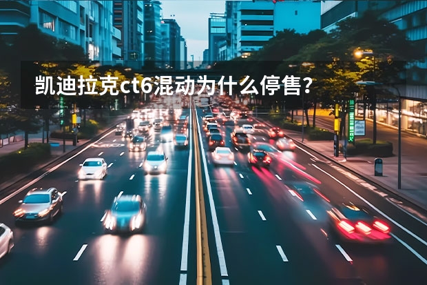 凯迪拉克ct6混动为什么停售？