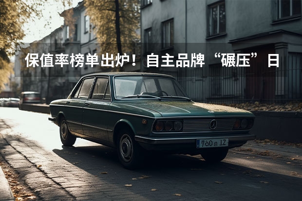保值率榜单出炉！自主品牌“碾压”日系，这些车随便买都不亏（9月新能源保值率发布，自主品牌占6席，荣威3款车型上榜）