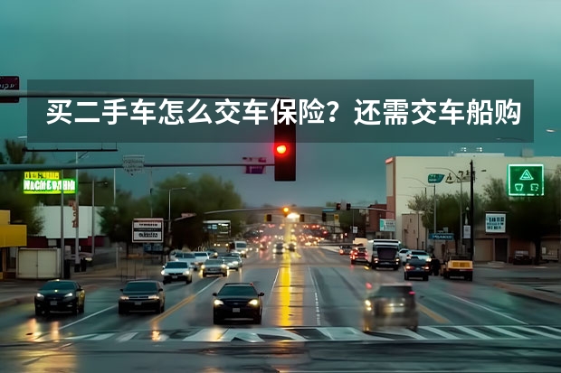 买二手车怎么交车保险？还需交车船购置税吗？