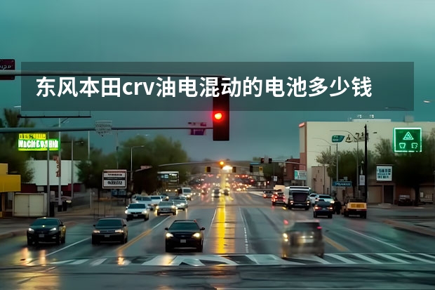 东风本田crv油电混动的电池多少钱?