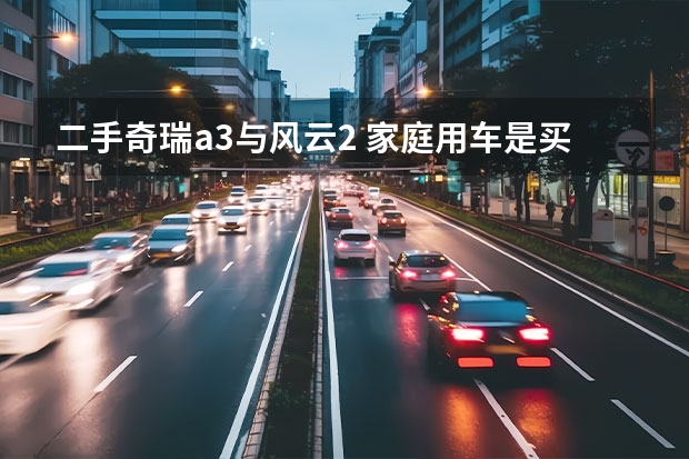 二手奇瑞a3与风云2 家庭用车是买奇瑞A3好还是风云2好